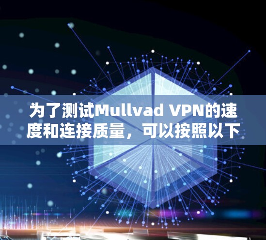 为了测试Mullvad VPN的速度和连接质量，可以按照以下步骤进行