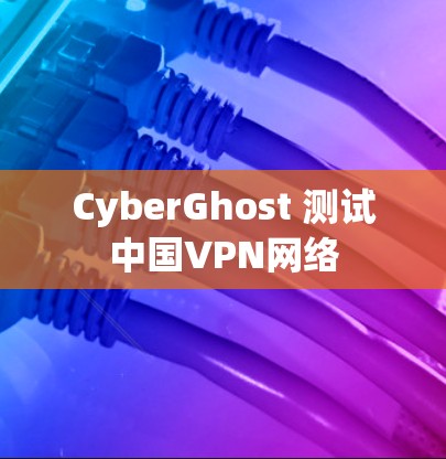 CyberGhost 测试中国VPN网络
