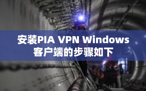 安装PIA VPN Windows客户端的步骤如下
