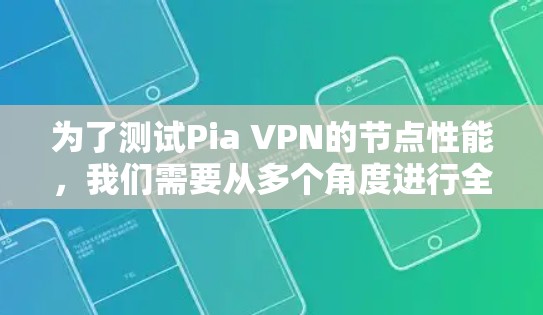 为了测试Pia VPN的节点性能，我们需要从多个角度进行全面的测试，确保其在各种场景下的稳定性和高效性。以下是详细的测试步骤和注意事项