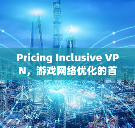 Pricing Inclusive VPN，游戏网络优化的首选