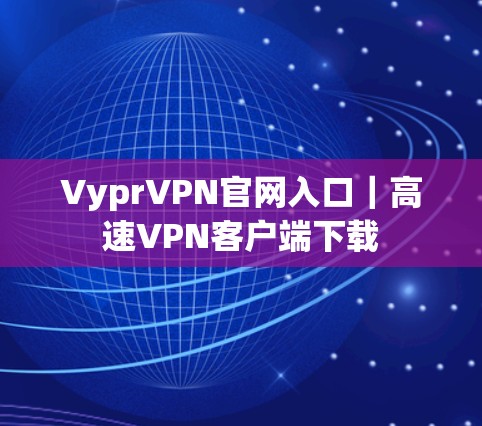 VyprVPN官网入口｜高速VPN客户端下载