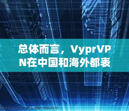 总体而言，VyprVPN在中国和海外都表现出了卓越的安全性和用户体验，能够为用户提供高质量的网络接入服务。如果您有更多具体问题，如VyprVPN的具体服务类型或加密算法等，可以进一步探讨