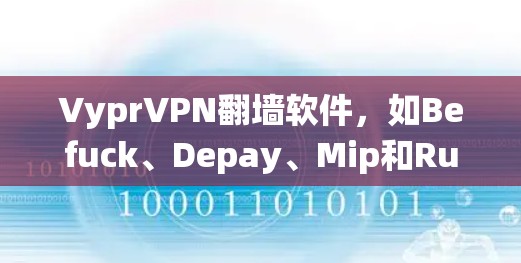 VyprVPN翻墙软件，如Befuck、Depay、Mip和Rulip，旨在绕过Qq、Bbb等过滤器，连接到另一端的互联网。以下是关于这些软件的详细分析和推荐