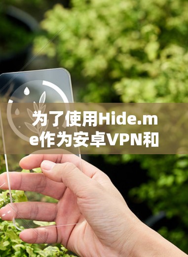 为了使用Hide.me作为安卓VPN和手机科学上网工具，您可以按照以下步骤进行操作