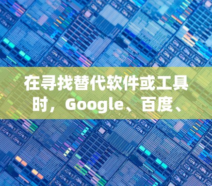 在寻找替代软件或工具时，Google、百度、百度搜索、Yandex等都是非常受欢迎的搜索应用，它们在多个领域提供了强大的搜索功能。以下是一些热门梯子推荐，供您参考