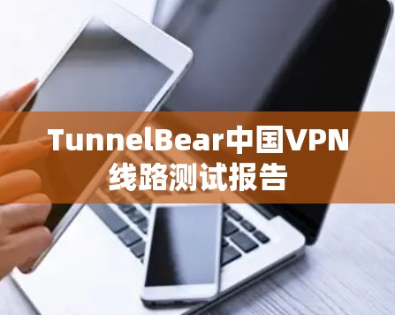 TunnelBear中国VPN线路测试报告