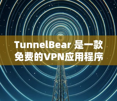 TunnelBear 是一款免费的VPN应用程序，旨在提供安全且高效的网络连接体验。以下是对其功能的详细介绍