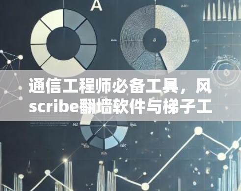 通信工程师必备工具，风scribe翻墙软件与梯子工具的完美结合