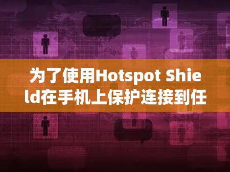 为了使用Hotspot Shield在手机上保护连接到任何网络的情况，按照以下步骤操作