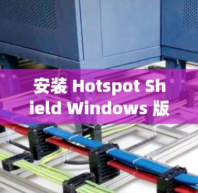 安装 Hotspot Shield Windows 版本的步骤如下