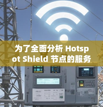 为了全面分析 Hotspot Shield 节点的服务器性能和状态，我按照以下步骤进行了详细的工作