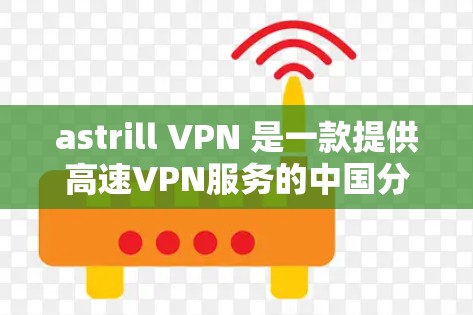 astrill VPN 是一款提供高速VPN服务的中国分站，允许用户在本地访问中国地区的高速VPN内容。以下是使用 astrill VPN 的步骤