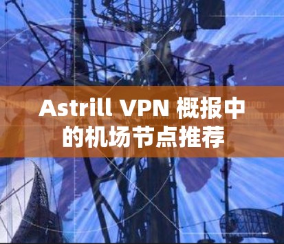Astrill VPN 概报中的机场节点推荐