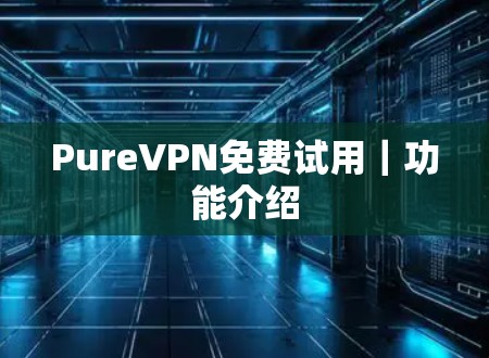 PureVPN免费试用｜功能介绍