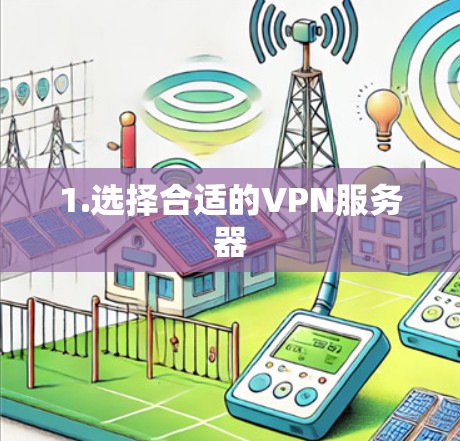 1.选择合适的VPN服务器