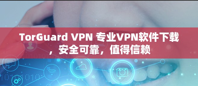 TorGuard VPN 专业VPN软件下载，安全可靠，值得信赖