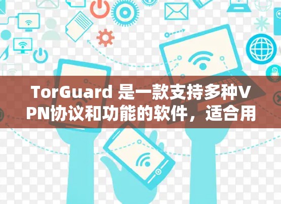 TorGuard 是一款支持多种VPN协议和功能的软件，适合用户在不同场景中使用。以下是对 TorGuard 的速度性能的详细分析