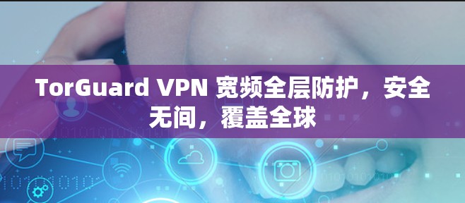 TorGuard VPN 宽频全层防护，安全无间，覆盖全球