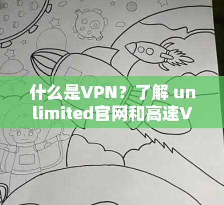 什么是VPN？了解 unlimited官网和高速VPN下载的优势