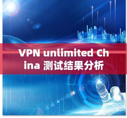 VPN unlimited China 测试结果分析