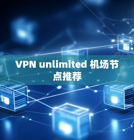 VPN unlimited 机场节点推荐
