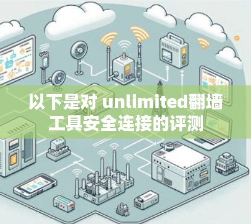 以下是对 unlimited翻墙工具安全连接的评测