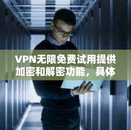 VPN无限免费试用提供加密和解密功能，具体操作如下