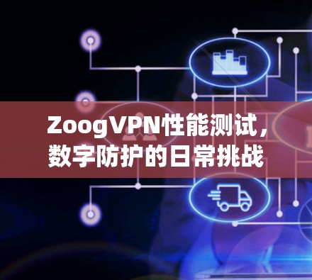 ZoogVPN性能测试，数字防护的日常挑战