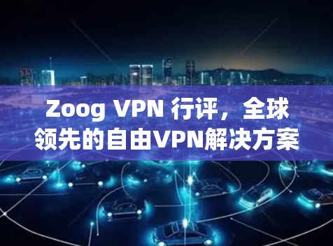 Zoog VPN 行评，全球领先的自由VPN解决方案