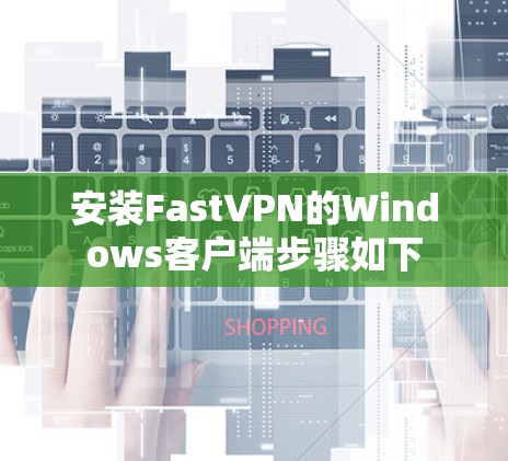 安装FastVPN的Windows客户端步骤如下