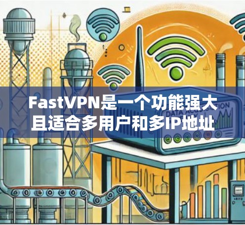 FastVPN是一个功能强大且适合多用户和多IP地址配置的VPN服务，具有以下几个关键特点