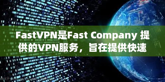 FastVPN是Fast Company 提供的VPN服务，旨在提供快速、安全的网络连接服务。以下是对 FastVPN 的详细分析