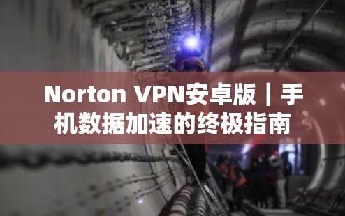 Norton VPN安卓版｜手机数据加速的终极指南