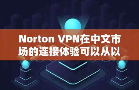 Norton VPN在中文市场的连接体验可以从以下几个方面进行分析