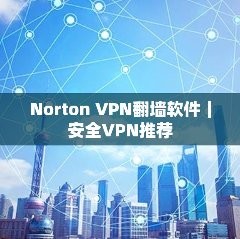 Norton VPN翻墙软件｜安全VPN推荐
