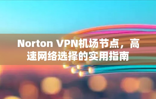 Norton VPN机场节点，高速网络选择的实用指南