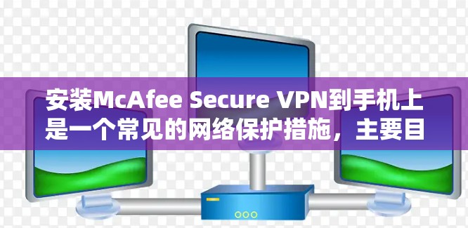 安装McAfee Secure VPN到手机上是一个常见的网络保护措施，主要目的是保护个人数据免受网络攻击。以下是详细的安装步骤和配置过程