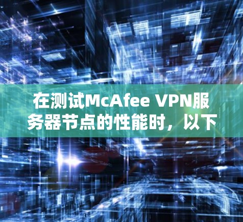 在测试McAfee VPN服务器节点的性能时，以下是一些关键步骤和可能遇到的问题和解决方案