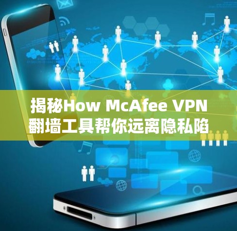 揭秘How McAfee VPN翻墙工具帮你远离隐私陷阱