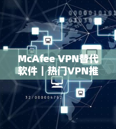 McAfee VPN替代软件|热门VPN推荐 McAfee VPN替代软件|热门VPN推荐
