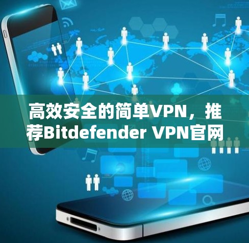 高效安全的简单VPN，推荐Bitdefender VPN官网与客户端