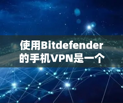 使用Bitdefender的手机VPN是一个安全且高效的网络连接方式，适合想要在手机上进行加密通信的用户。以下是详细的步骤指南，帮助你顺利安装和使用Bitdefender的手机VPN