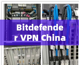 Bitdefender VPN China 线路体验