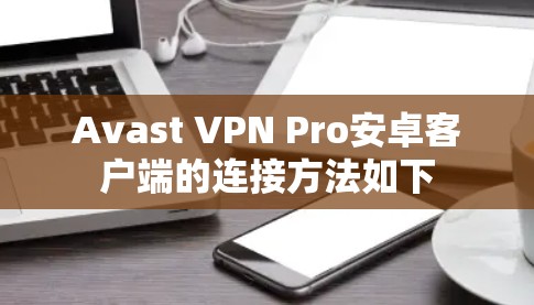 Avast VPN Pro安卓客户端的连接方法如下