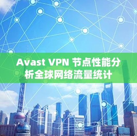 Avast VPN 节点性能分析全球网络流量统计