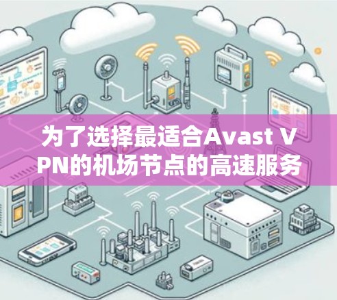 为了选择最适合Avast VPN的机场节点的高速服务器，以下是一个综合考虑的因素和推荐流程