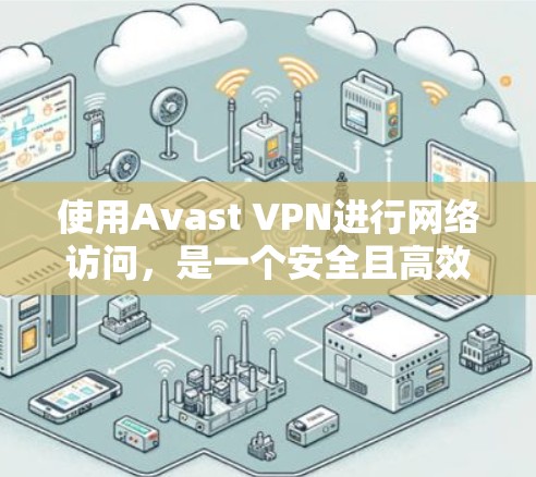 使用Avast VPN进行网络访问，是一个安全且高效的VPN解决方案。以下是详细的使用步骤和注意事项，帮助您顺利地使用Avast VPN