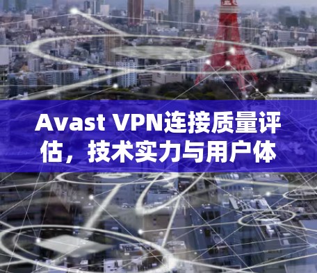 Avast VPN连接质量评估，技术实力与用户体验的双刃剑