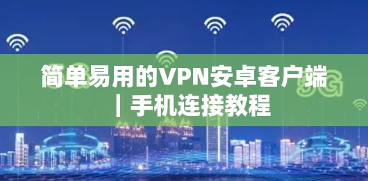 简单易用的VPN安卓客户端｜手机连接教程